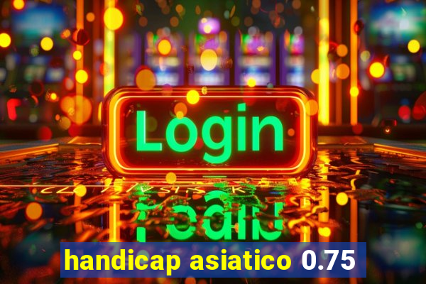 handicap asiatico 0.75